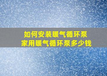 如何安装暖气循环泵 家用暖气循环泵多少钱